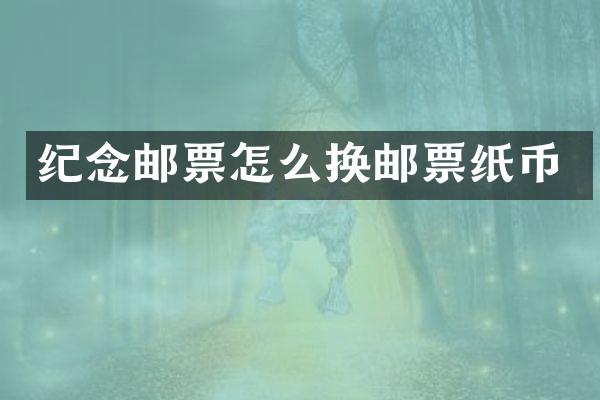 纪念邮票怎么换邮票纸币