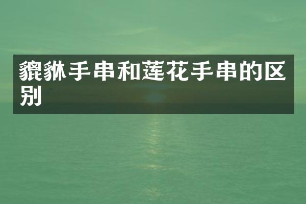 貔貅手串和莲花手串的区别