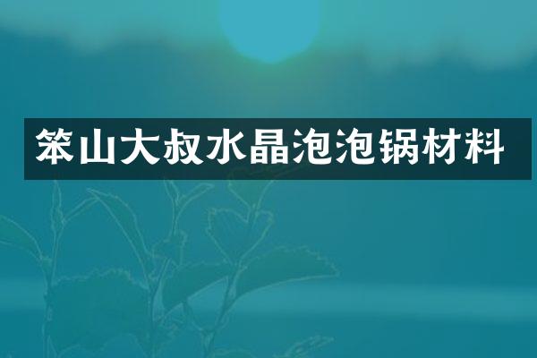 笨山大叔水晶泡泡锅材料