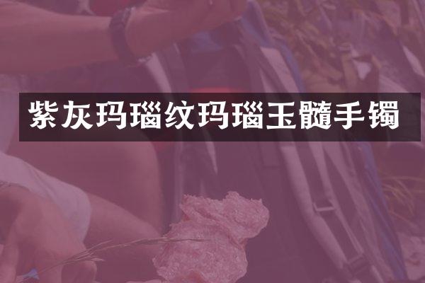 紫灰玛瑙纹玛瑙玉髓手镯