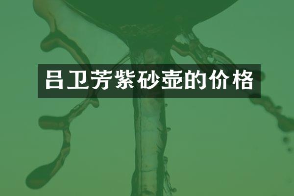 吕卫芳紫砂壶的价格