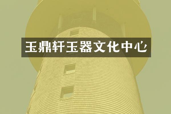 玉鼎轩玉器文化中心