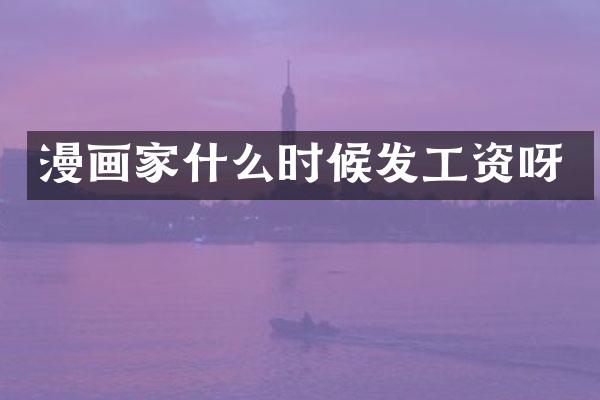 漫画家什么时候发工资呀