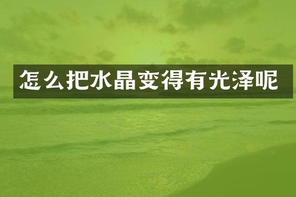 怎么把水晶变得有光泽呢