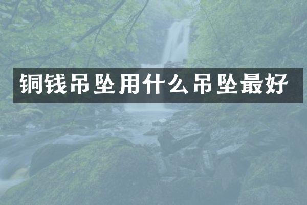 铜钱吊坠用什么吊坠最好