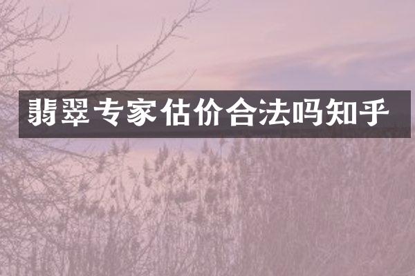 翡翠专家估价合法吗知乎