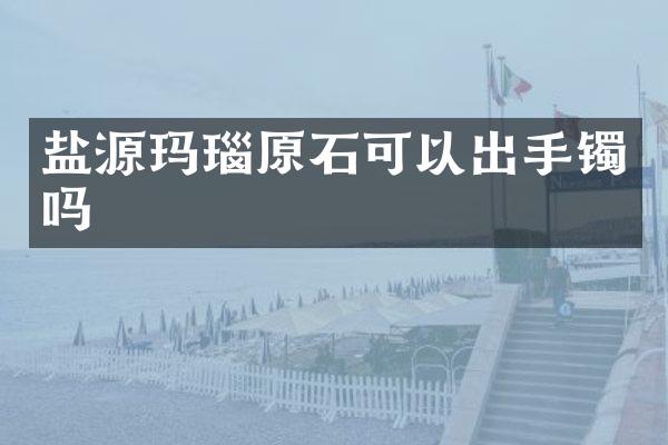 盐源玛瑙原石可以出手镯吗