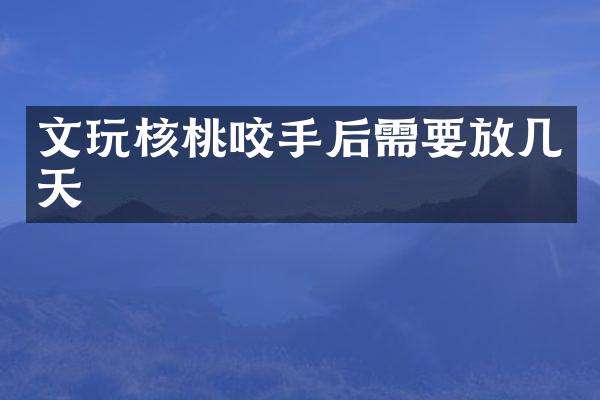 文玩核桃咬手后需要放几天