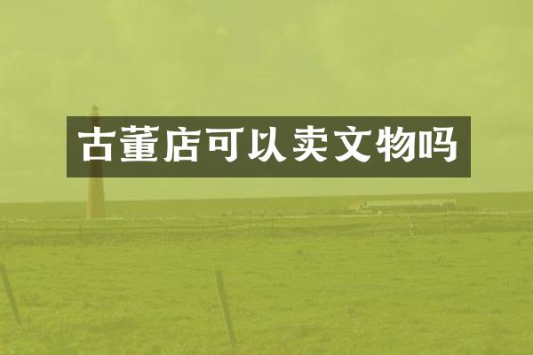 古董店可以卖文物吗