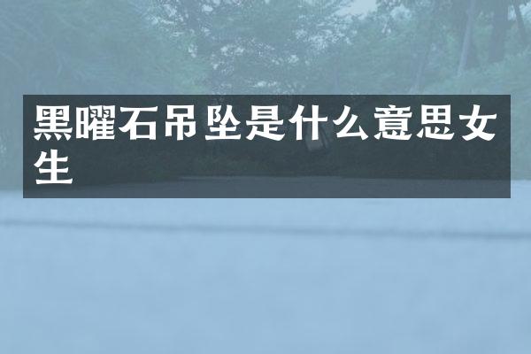 黑曜石吊坠是什么意思女生
