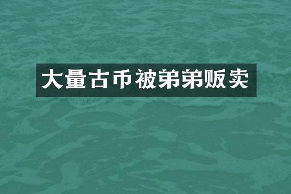 大量古币被弟弟贩卖