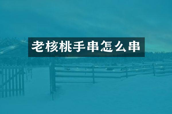 老核桃手串怎么串
