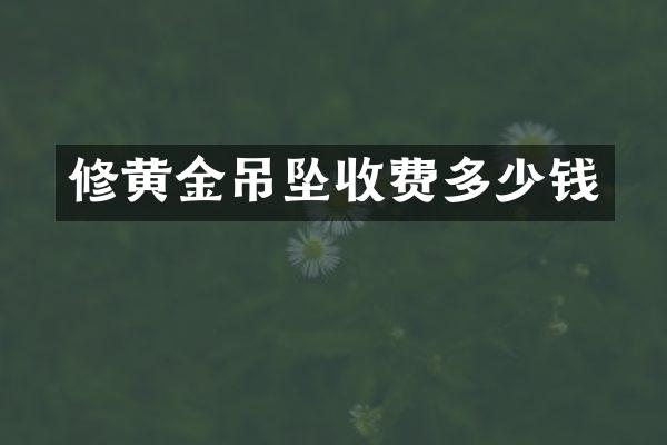 修黄金吊坠收费多少钱