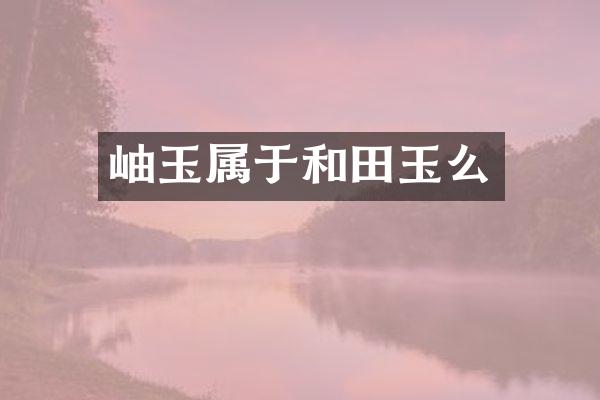 岫玉属于和田玉么