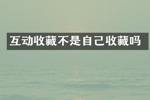互动收藏不是自己收藏吗