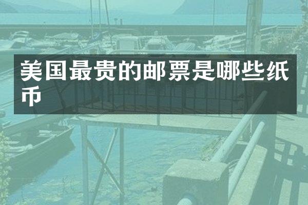 美国最贵的邮票是哪些纸币