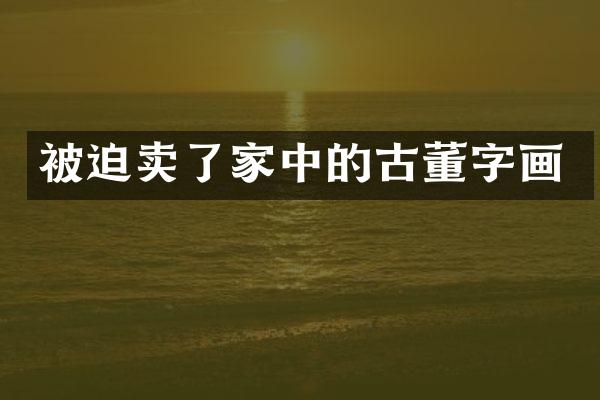 被迫卖了家中的古董字画