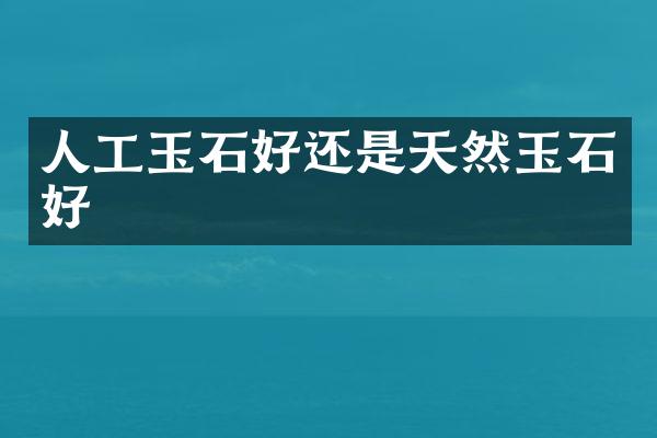 人工玉石好还是天然玉石好