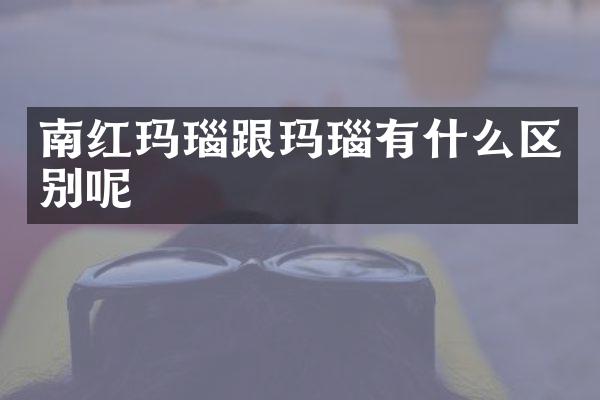 南红玛瑙跟玛瑙有什么区别呢