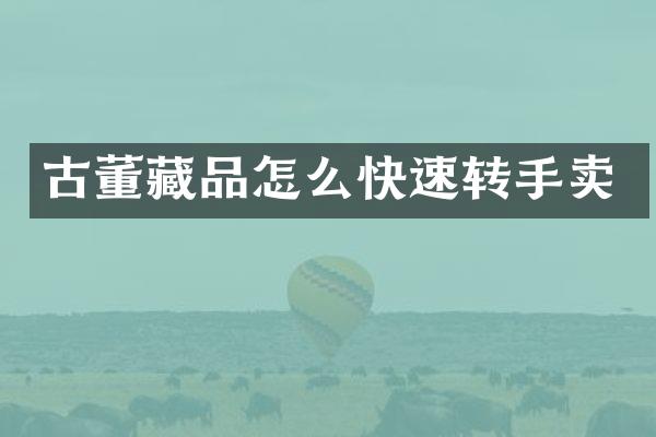 古董藏品怎么快速转手卖