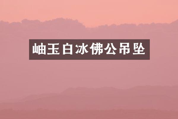 岫玉佛公吊坠