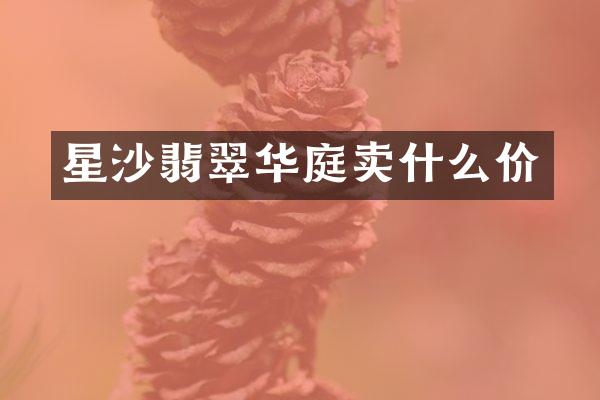 星沙翡翠华庭卖什么价