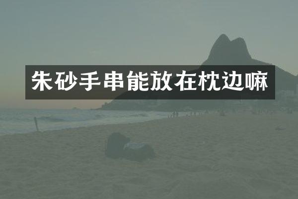 朱砂手串能放在枕边嘛