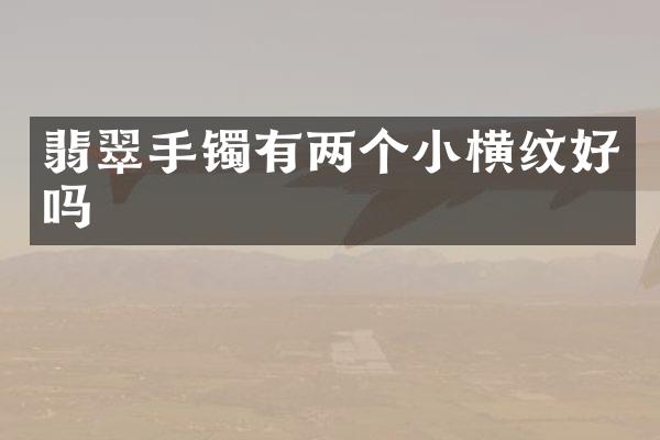 翡翠手镯有两个小横纹好吗