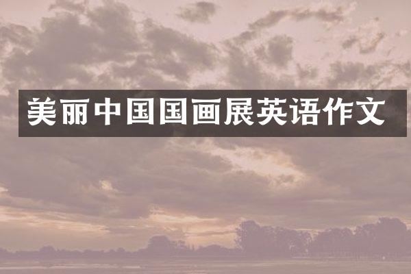 美丽中国国画展英语作文