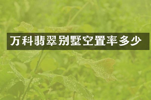 万科翡翠别墅空置率多少