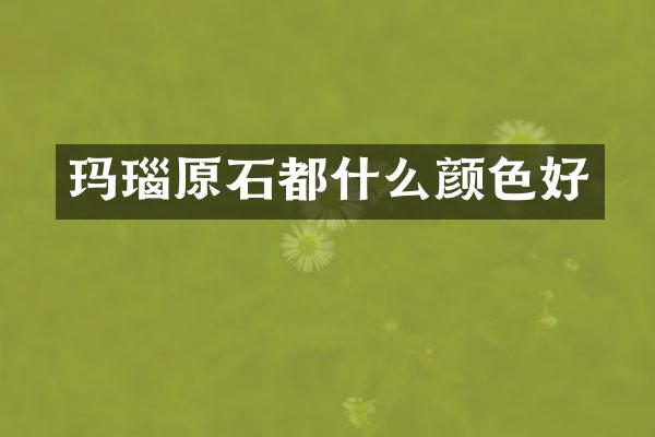 玛瑙原石都什么颜色好
