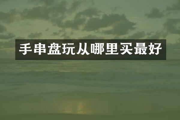 手串盘玩从哪里买最好