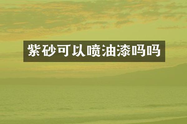 紫砂可以喷油漆吗吗