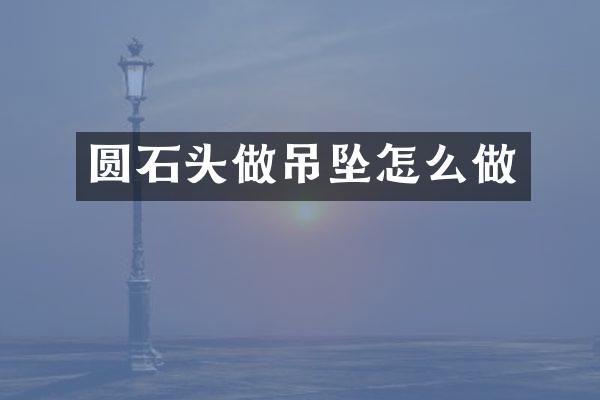 圆石头做吊坠怎么做
