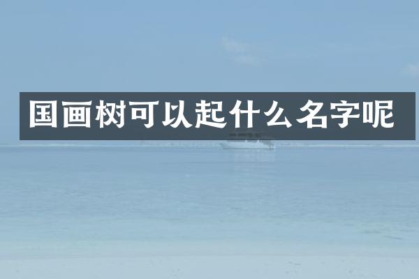国画树可以起什么名字呢