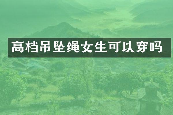 高档吊坠绳女生可以穿吗
