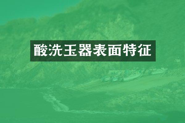 酸洗玉器表面特征