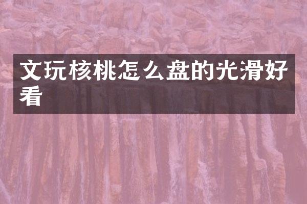 文玩核桃怎么盘的光滑好看