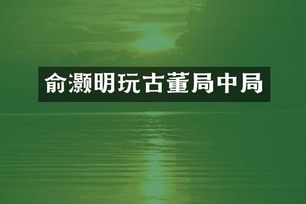 俞灏明玩古董局中局