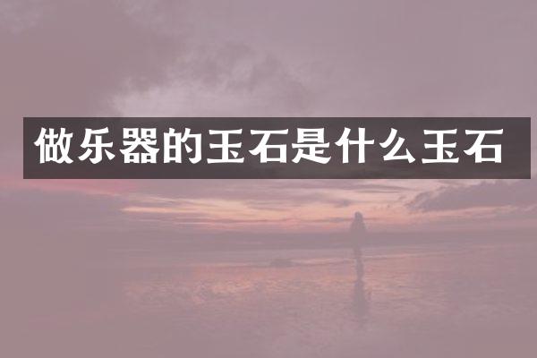 做乐器的玉石是什么玉石
