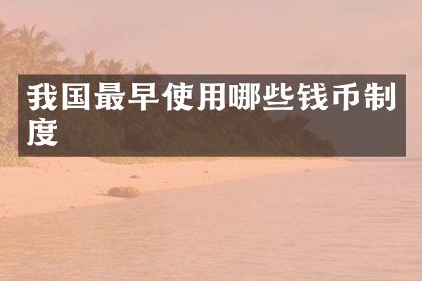 我国最早使用哪些钱币制度