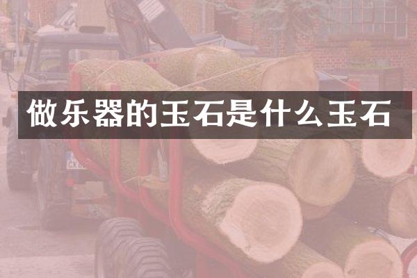 做乐器的玉石是什么玉石