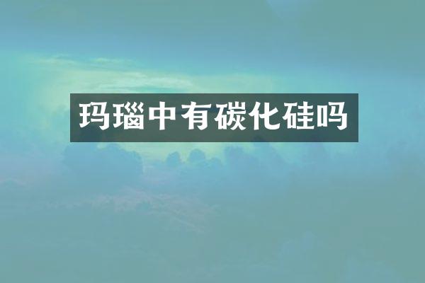 玛瑙中有碳化硅吗