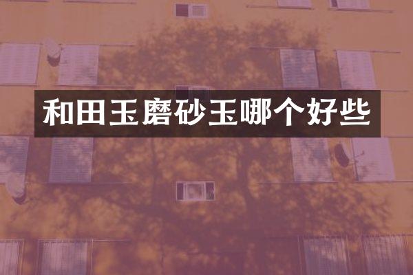 和田玉磨砂玉哪个好些