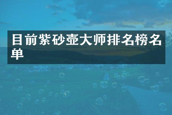 目前紫砂壶大师排名榜名单