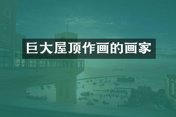 巨大屋顶作画的画家