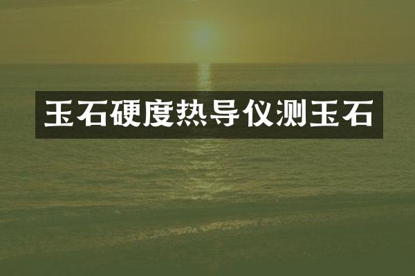 玉石硬度热导仪测玉石