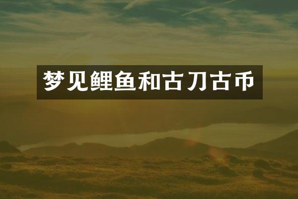 梦见鲤鱼和古刀古币