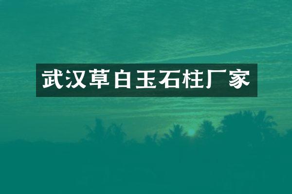 武汉草白玉石柱厂家