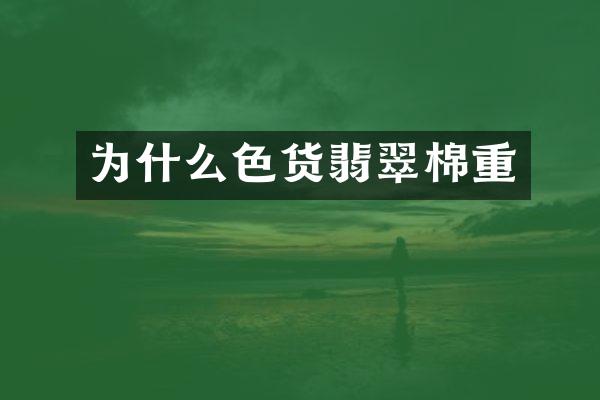 为什么色货翡翠棉重